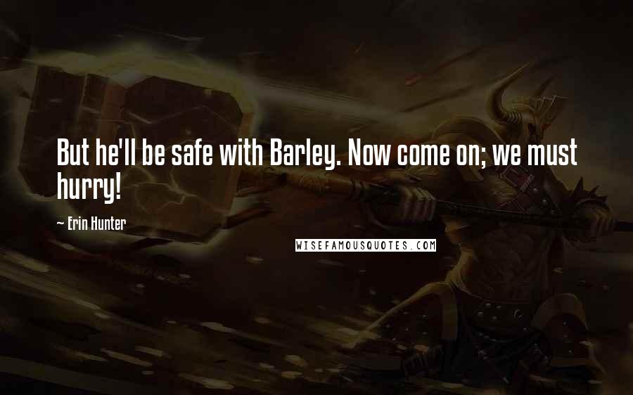 Erin Hunter Quotes: But he'll be safe with Barley. Now come on; we must hurry!