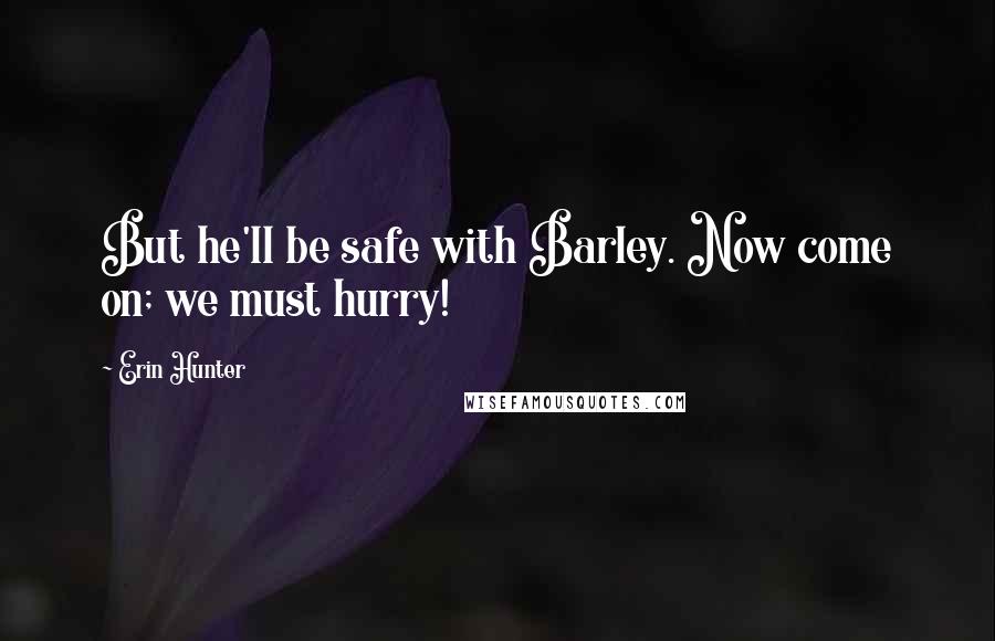 Erin Hunter Quotes: But he'll be safe with Barley. Now come on; we must hurry!