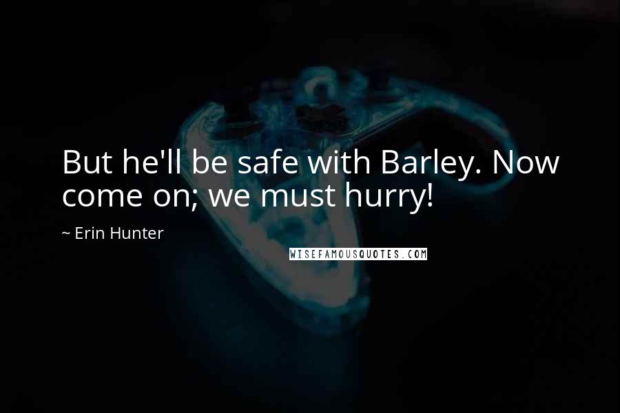 Erin Hunter Quotes: But he'll be safe with Barley. Now come on; we must hurry!