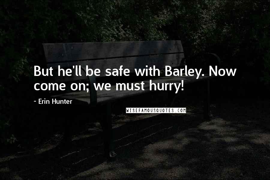 Erin Hunter Quotes: But he'll be safe with Barley. Now come on; we must hurry!