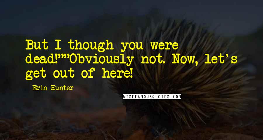 Erin Hunter Quotes: But I though you were dead!""Obviously not. Now, let's get out of here!