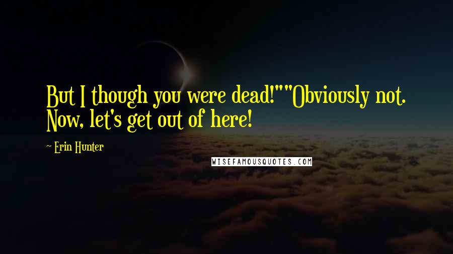 Erin Hunter Quotes: But I though you were dead!""Obviously not. Now, let's get out of here!