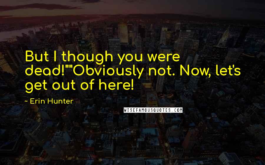 Erin Hunter Quotes: But I though you were dead!""Obviously not. Now, let's get out of here!