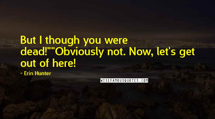 Erin Hunter Quotes: But I though you were dead!""Obviously not. Now, let's get out of here!