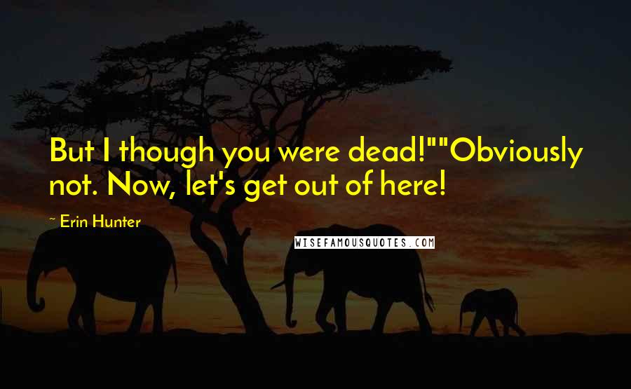 Erin Hunter Quotes: But I though you were dead!""Obviously not. Now, let's get out of here!