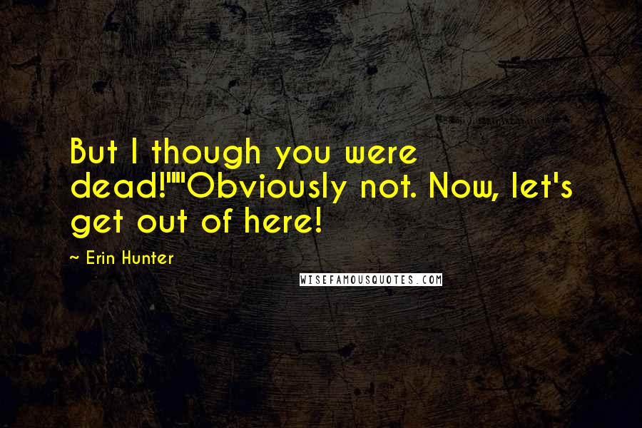 Erin Hunter Quotes: But I though you were dead!""Obviously not. Now, let's get out of here!