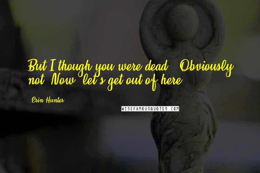 Erin Hunter Quotes: But I though you were dead!""Obviously not. Now, let's get out of here!