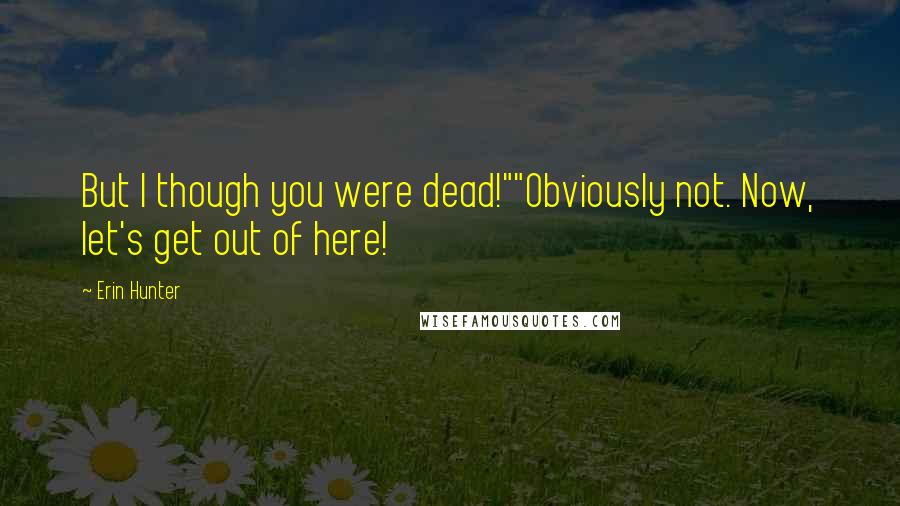 Erin Hunter Quotes: But I though you were dead!""Obviously not. Now, let's get out of here!