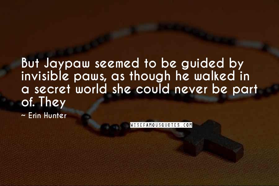 Erin Hunter Quotes: But Jaypaw seemed to be guided by invisible paws, as though he walked in a secret world she could never be part of. They