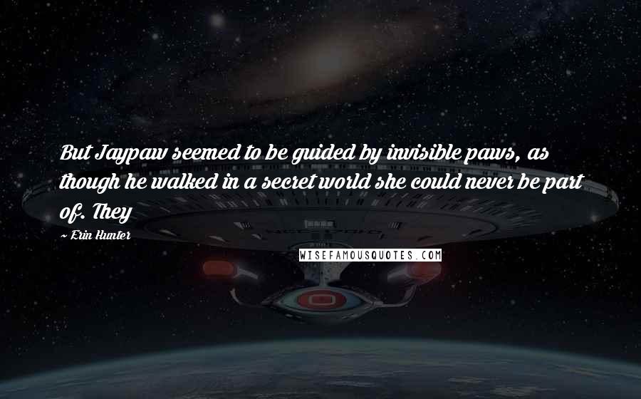 Erin Hunter Quotes: But Jaypaw seemed to be guided by invisible paws, as though he walked in a secret world she could never be part of. They