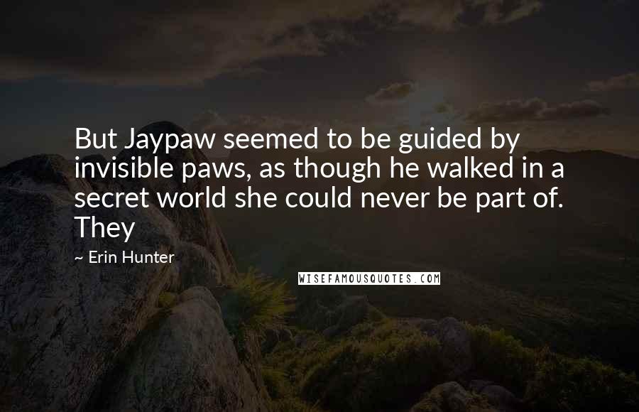 Erin Hunter Quotes: But Jaypaw seemed to be guided by invisible paws, as though he walked in a secret world she could never be part of. They