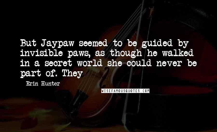Erin Hunter Quotes: But Jaypaw seemed to be guided by invisible paws, as though he walked in a secret world she could never be part of. They