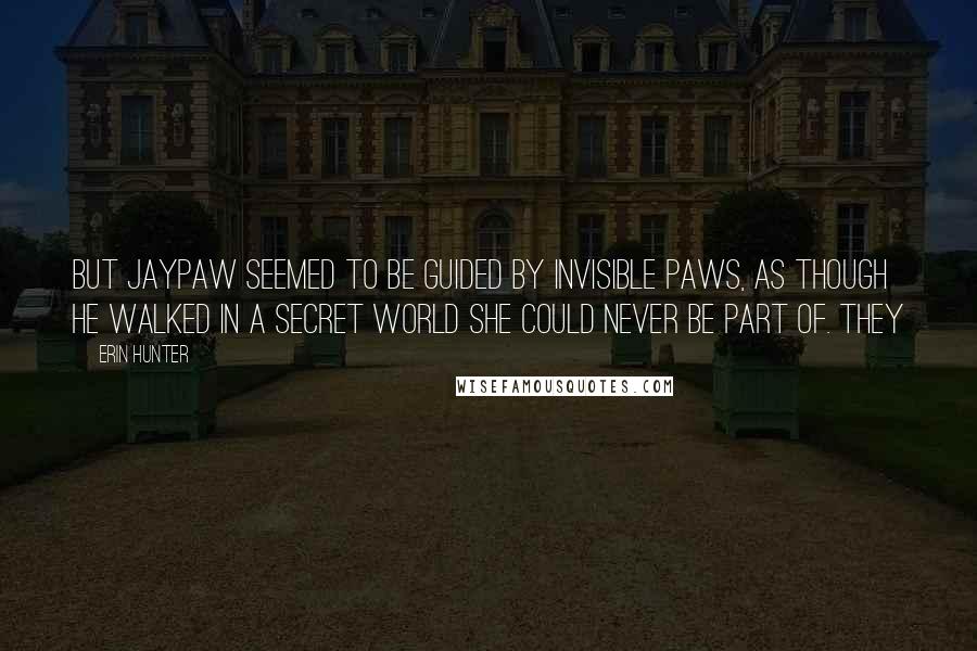 Erin Hunter Quotes: But Jaypaw seemed to be guided by invisible paws, as though he walked in a secret world she could never be part of. They