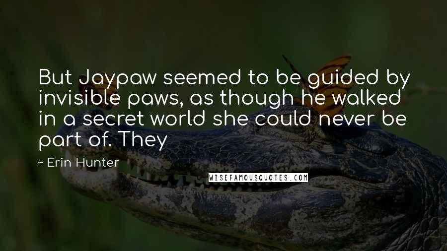 Erin Hunter Quotes: But Jaypaw seemed to be guided by invisible paws, as though he walked in a secret world she could never be part of. They