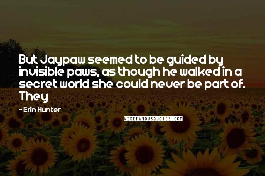 Erin Hunter Quotes: But Jaypaw seemed to be guided by invisible paws, as though he walked in a secret world she could never be part of. They