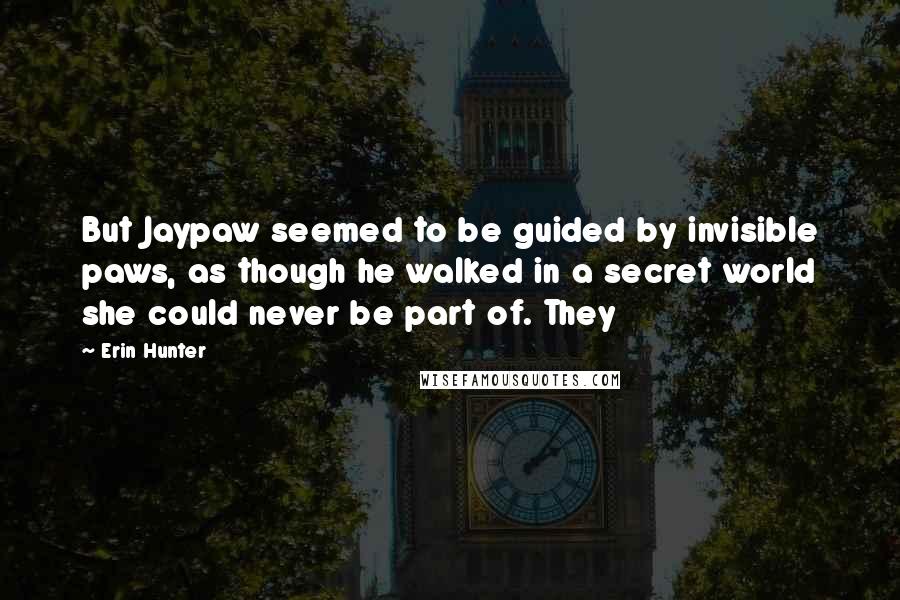 Erin Hunter Quotes: But Jaypaw seemed to be guided by invisible paws, as though he walked in a secret world she could never be part of. They