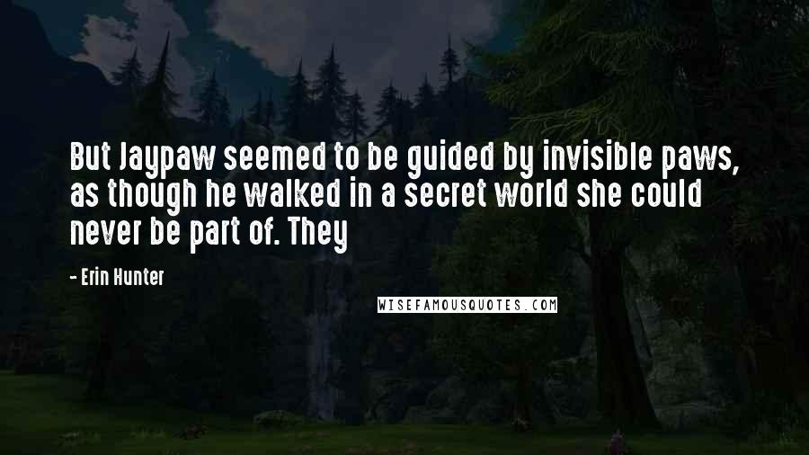 Erin Hunter Quotes: But Jaypaw seemed to be guided by invisible paws, as though he walked in a secret world she could never be part of. They