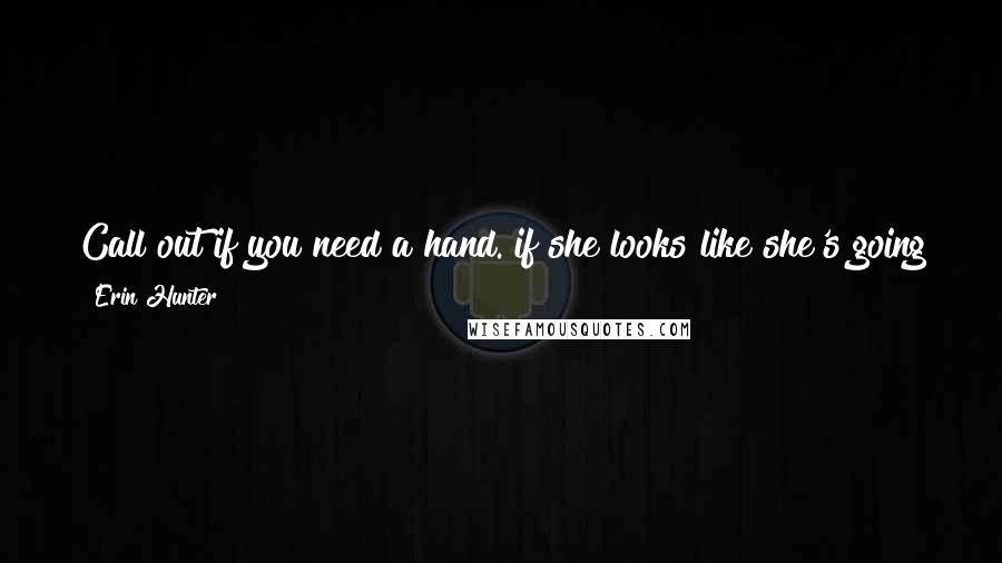 Erin Hunter Quotes: Call out if you need a hand. if she looks like she's going to have you, i'll sneak up behind her and whach her on the head with a stiff rabbit