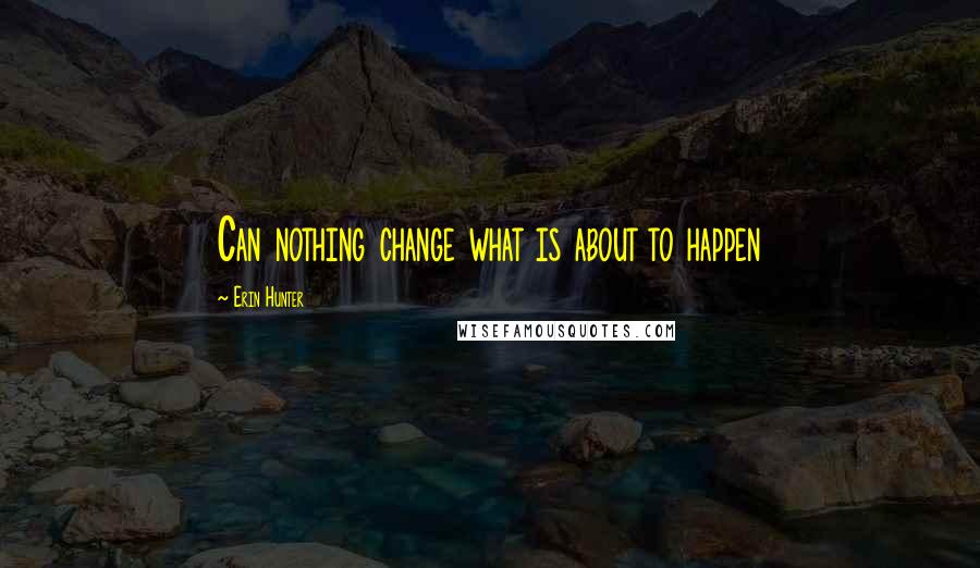 Erin Hunter Quotes: Can nothing change what is about to happen