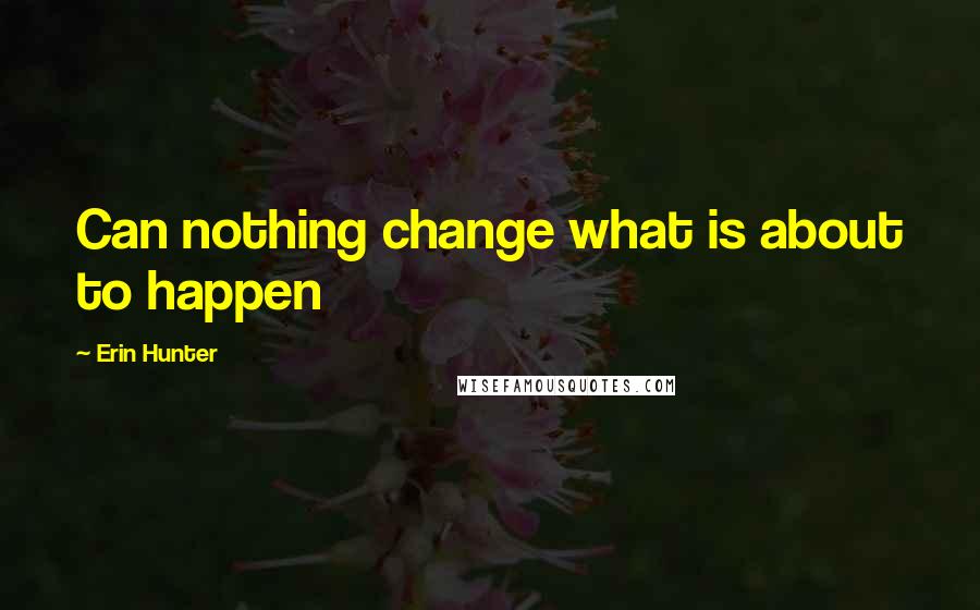 Erin Hunter Quotes: Can nothing change what is about to happen