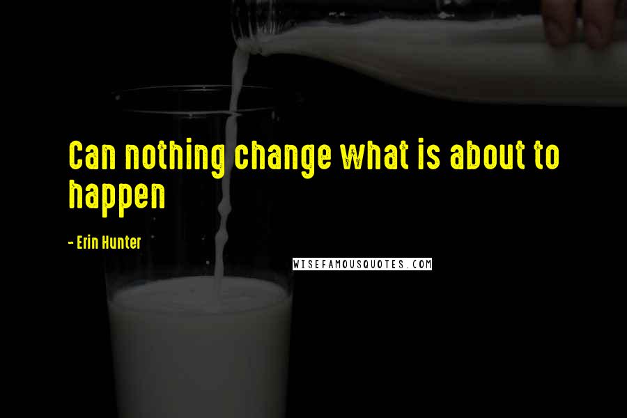 Erin Hunter Quotes: Can nothing change what is about to happen