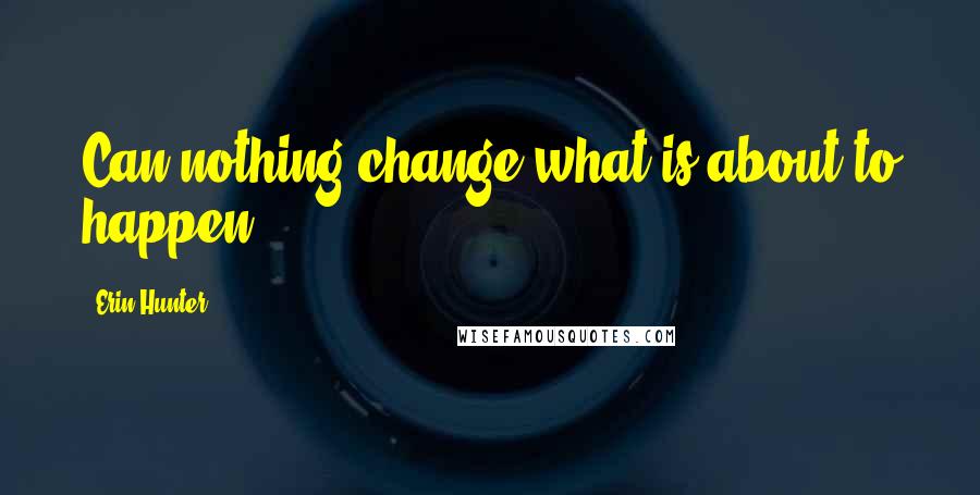Erin Hunter Quotes: Can nothing change what is about to happen