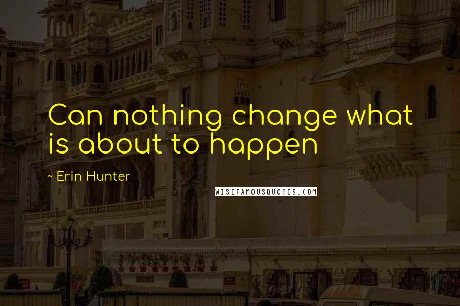 Erin Hunter Quotes: Can nothing change what is about to happen