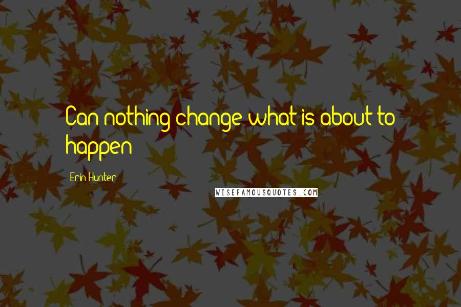 Erin Hunter Quotes: Can nothing change what is about to happen