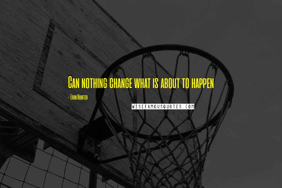 Erin Hunter Quotes: Can nothing change what is about to happen