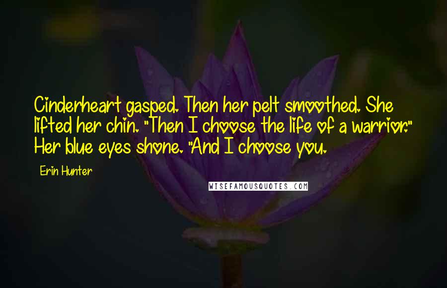 Erin Hunter Quotes: Cinderheart gasped. Then her pelt smoothed. She lifted her chin. "Then I choose the life of a warrior." Her blue eyes shone. "And I choose you.