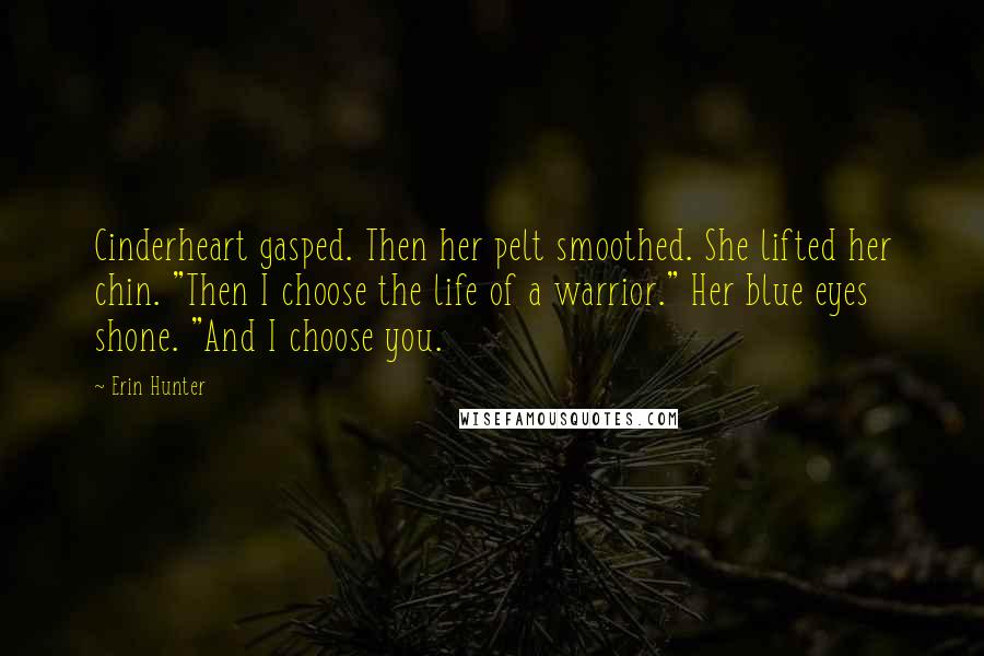 Erin Hunter Quotes: Cinderheart gasped. Then her pelt smoothed. She lifted her chin. "Then I choose the life of a warrior." Her blue eyes shone. "And I choose you.