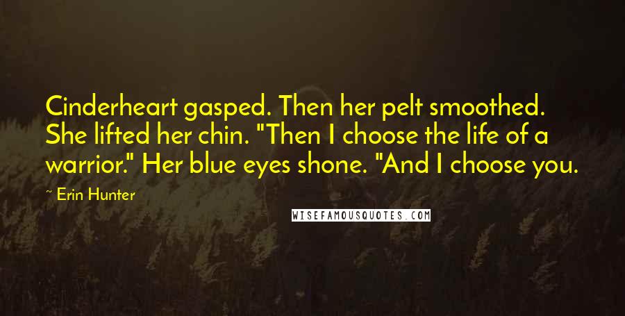 Erin Hunter Quotes: Cinderheart gasped. Then her pelt smoothed. She lifted her chin. "Then I choose the life of a warrior." Her blue eyes shone. "And I choose you.