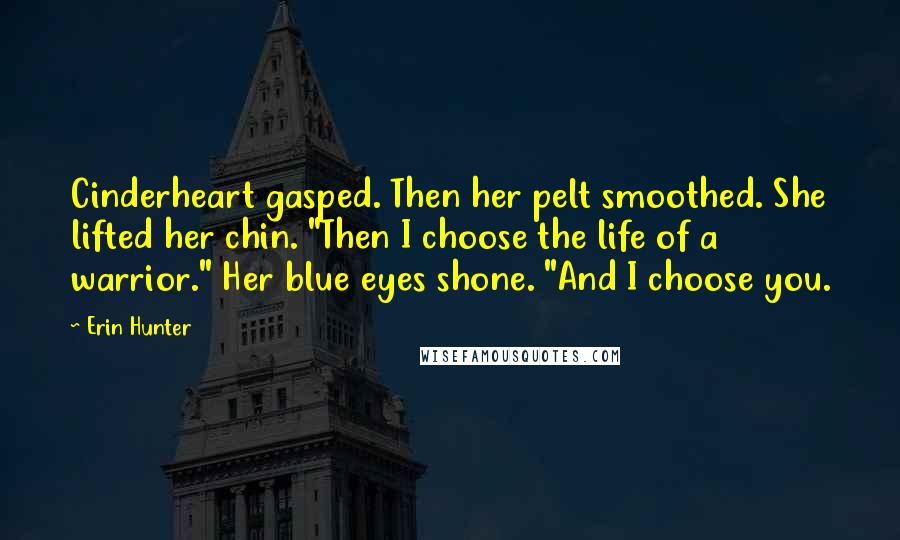 Erin Hunter Quotes: Cinderheart gasped. Then her pelt smoothed. She lifted her chin. "Then I choose the life of a warrior." Her blue eyes shone. "And I choose you.