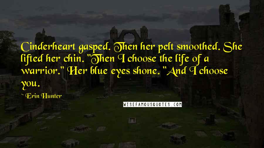 Erin Hunter Quotes: Cinderheart gasped. Then her pelt smoothed. She lifted her chin. "Then I choose the life of a warrior." Her blue eyes shone. "And I choose you.