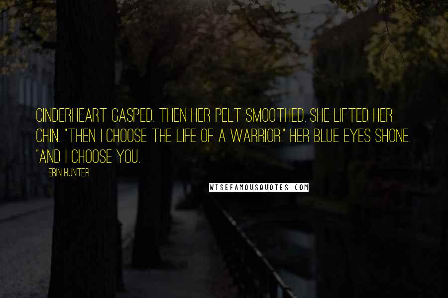 Erin Hunter Quotes: Cinderheart gasped. Then her pelt smoothed. She lifted her chin. "Then I choose the life of a warrior." Her blue eyes shone. "And I choose you.