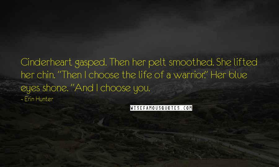 Erin Hunter Quotes: Cinderheart gasped. Then her pelt smoothed. She lifted her chin. "Then I choose the life of a warrior." Her blue eyes shone. "And I choose you.