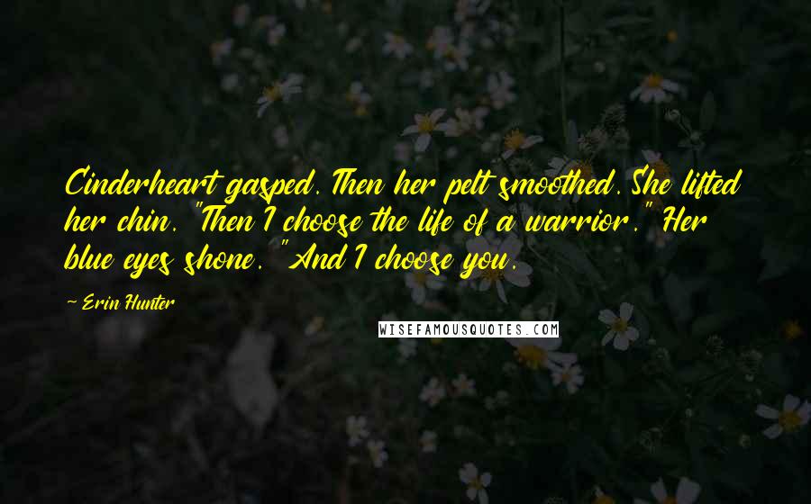 Erin Hunter Quotes: Cinderheart gasped. Then her pelt smoothed. She lifted her chin. "Then I choose the life of a warrior." Her blue eyes shone. "And I choose you.