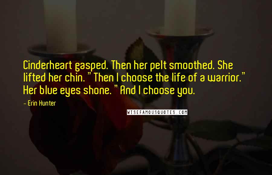 Erin Hunter Quotes: Cinderheart gasped. Then her pelt smoothed. She lifted her chin. "Then I choose the life of a warrior." Her blue eyes shone. "And I choose you.