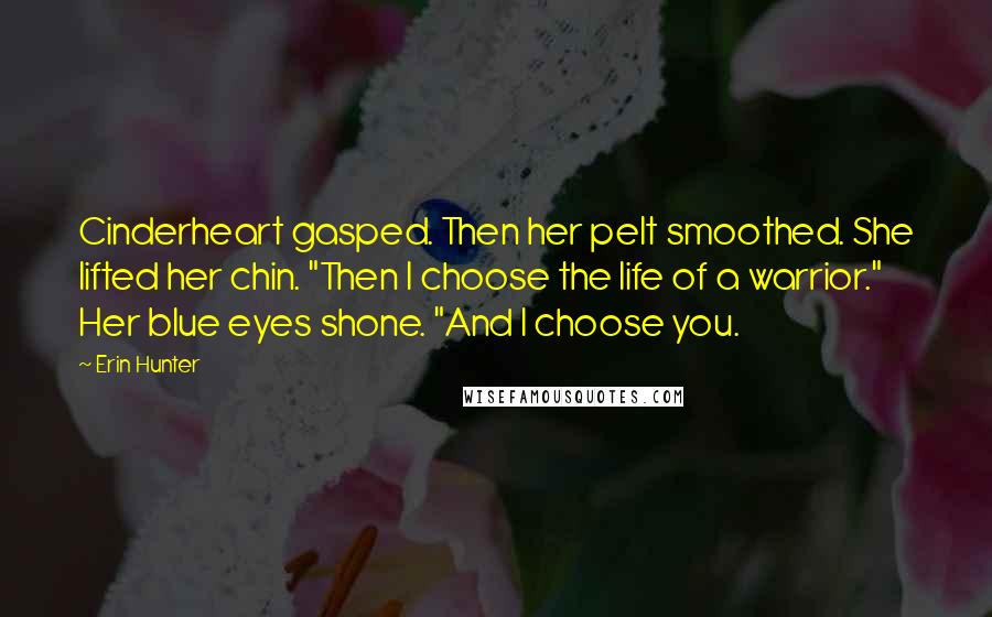 Erin Hunter Quotes: Cinderheart gasped. Then her pelt smoothed. She lifted her chin. "Then I choose the life of a warrior." Her blue eyes shone. "And I choose you.