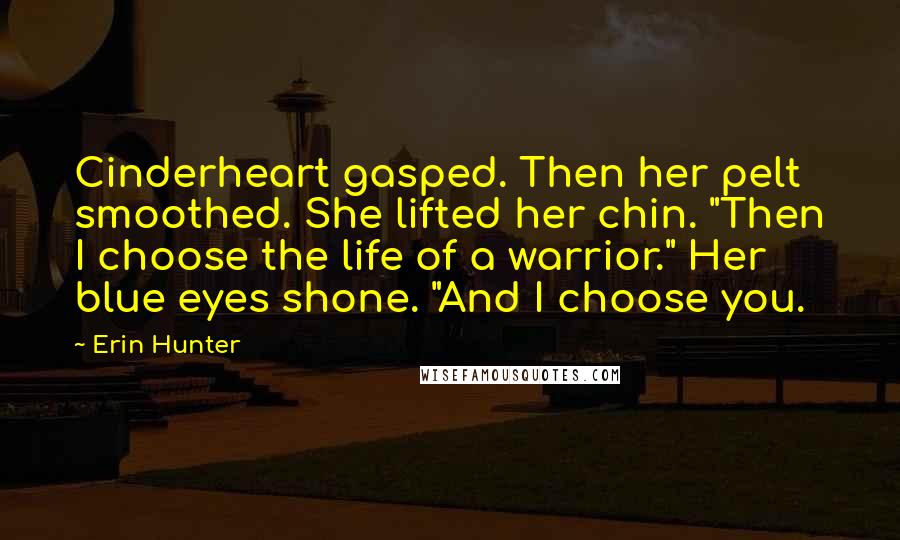 Erin Hunter Quotes: Cinderheart gasped. Then her pelt smoothed. She lifted her chin. "Then I choose the life of a warrior." Her blue eyes shone. "And I choose you.