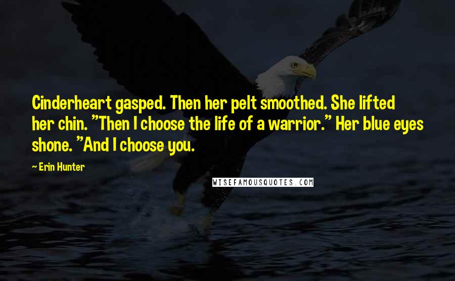 Erin Hunter Quotes: Cinderheart gasped. Then her pelt smoothed. She lifted her chin. "Then I choose the life of a warrior." Her blue eyes shone. "And I choose you.