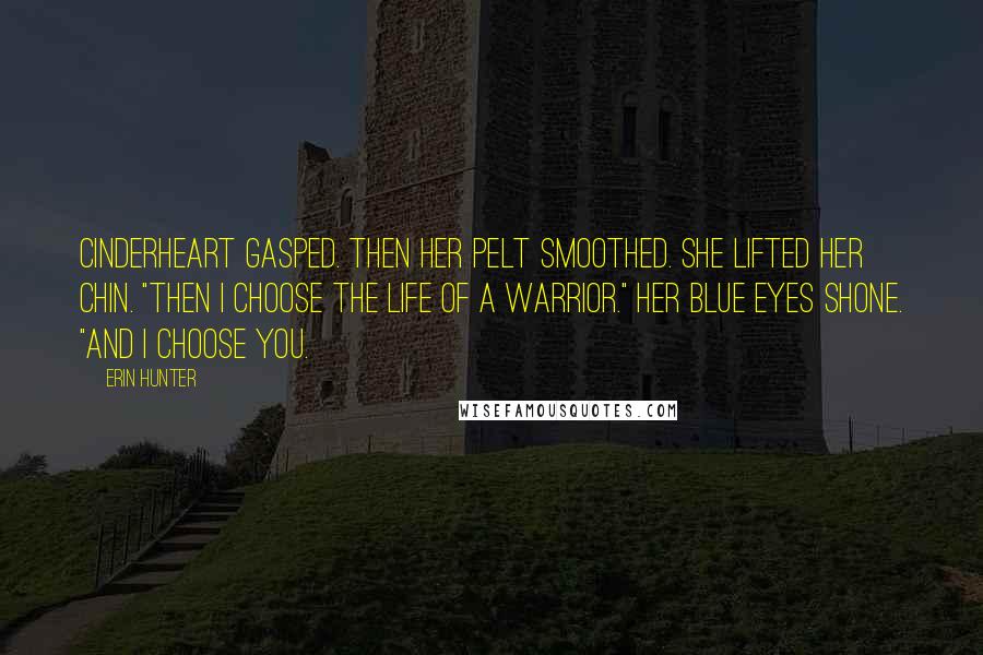 Erin Hunter Quotes: Cinderheart gasped. Then her pelt smoothed. She lifted her chin. "Then I choose the life of a warrior." Her blue eyes shone. "And I choose you.