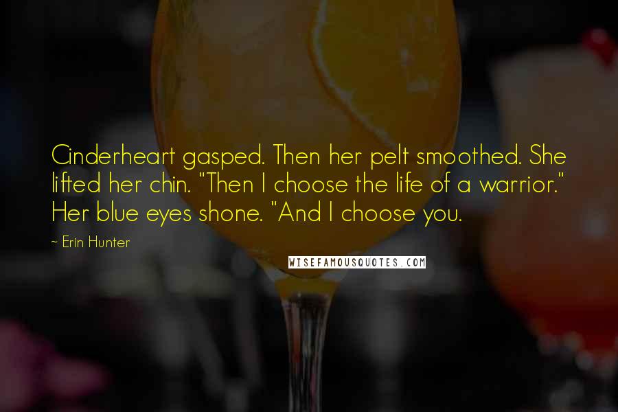 Erin Hunter Quotes: Cinderheart gasped. Then her pelt smoothed. She lifted her chin. "Then I choose the life of a warrior." Her blue eyes shone. "And I choose you.