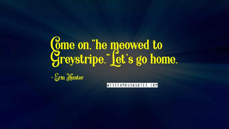 Erin Hunter Quotes: Come on,"he meowed to Greystripe."Let's go home.