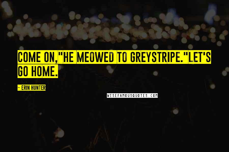 Erin Hunter Quotes: Come on,"he meowed to Greystripe."Let's go home.