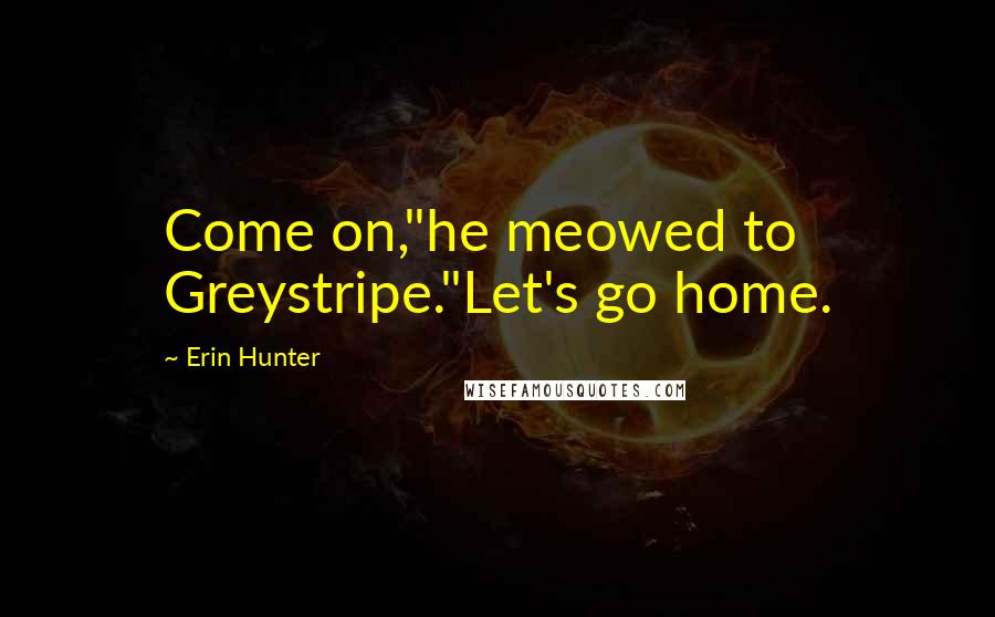 Erin Hunter Quotes: Come on,"he meowed to Greystripe."Let's go home.