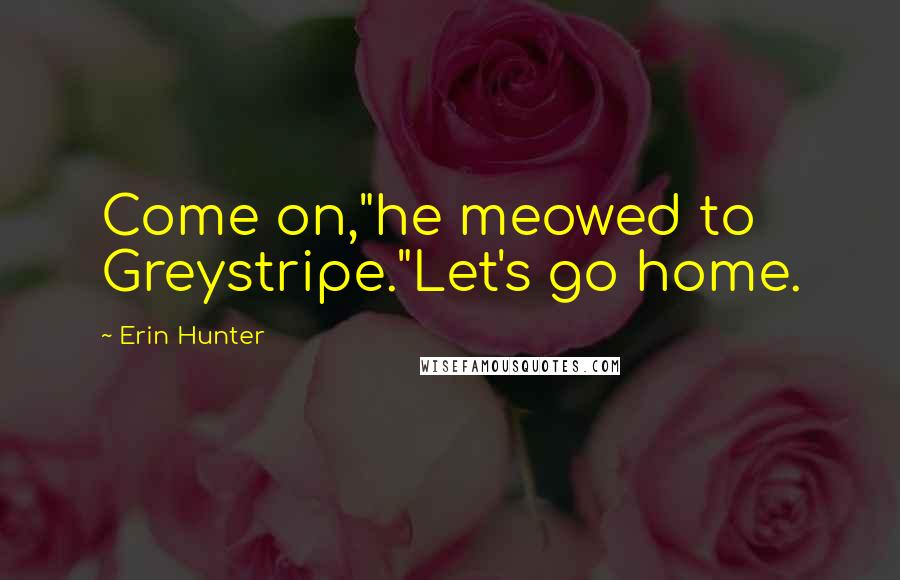 Erin Hunter Quotes: Come on,"he meowed to Greystripe."Let's go home.