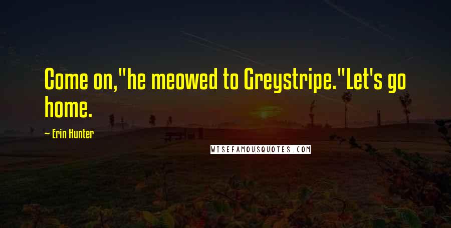 Erin Hunter Quotes: Come on,"he meowed to Greystripe."Let's go home.