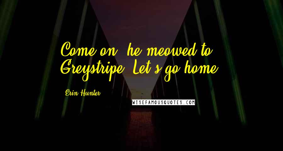 Erin Hunter Quotes: Come on,"he meowed to Greystripe."Let's go home.