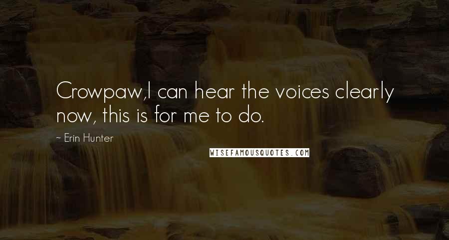 Erin Hunter Quotes: Crowpaw,I can hear the voices clearly now, this is for me to do.